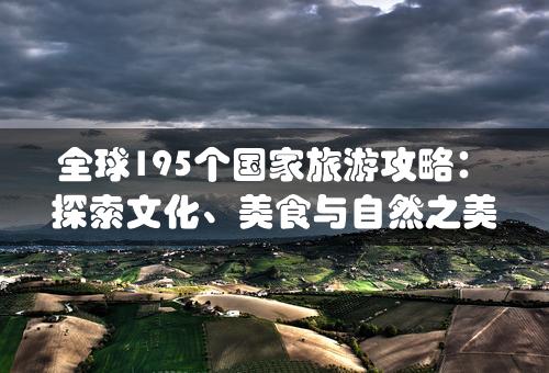 全球195个国家旅游攻略：探索文化、美食与自然之美