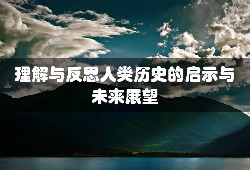 理解与反思人类历史的启示与未来展望