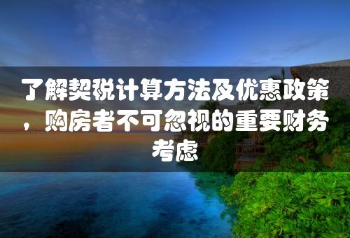 了解契税计算方法及优惠政策，购房者不可忽视的重要财务考虑