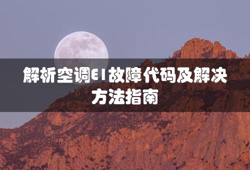 解析空调E1故障代码及解决方法指南