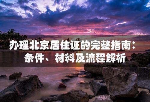 办理北京居住证的完整指南：条件、材料及流程解析