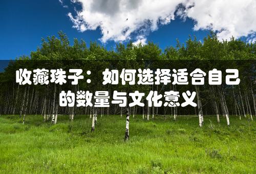 收藏珠子：如何选择适合自己的数量与文化意义