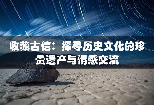 收藏古信：探寻历史文化的珍贵遗产与情感交流