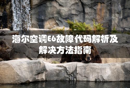 海尔空调E6故障代码解析及解决方法指南