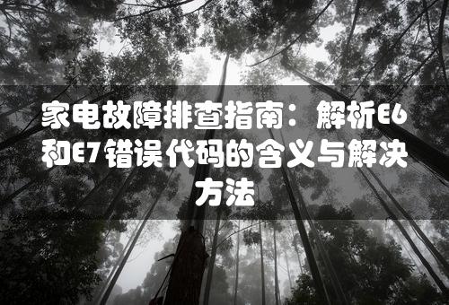 家电故障排查指南：解析E6和E7错误代码的含义与解决方法