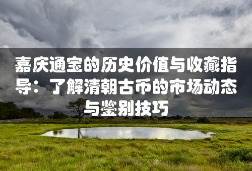 嘉庆通宝的历史价值与收藏指导：了解清朝古币的市场动态与鉴别技巧