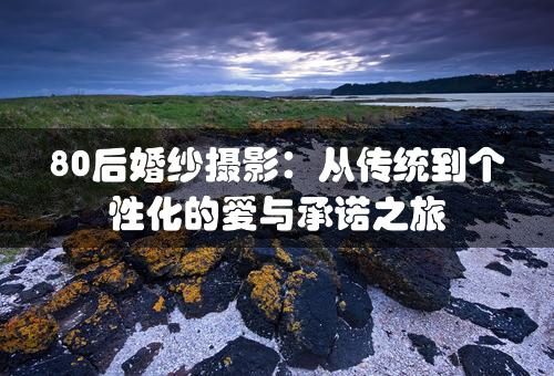 80后婚纱摄影：从传统到个性化的爱与承诺之旅