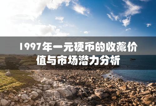 1997年一元硬币的收藏价值与市场潜力分析