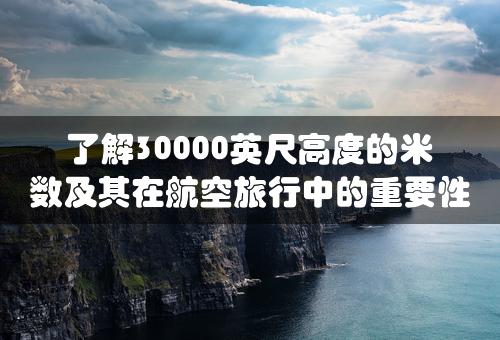 了解30000英尺高度的米数及其在航空旅行中的重要性