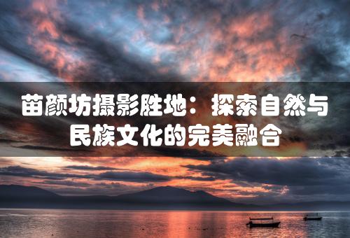 苗颜坊摄影胜地：探索自然与民族文化的完美融合