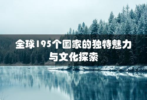 全球195个国家的独特魅力与文化探索