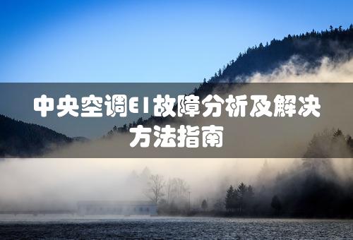 中央空调E1故障分析及解决方法指南