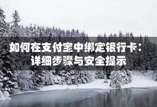 如何在支付宝中绑定银行卡：详细步骤与安全提示