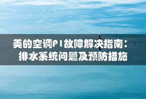 美的空调P1故障解决指南：排水系统问题及预防措施