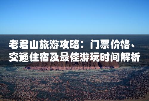 老君山旅游攻略：门票价格、交通住宿及最佳游玩时间解析