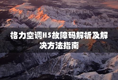 格力空调H5故障码解析及解决方法指南