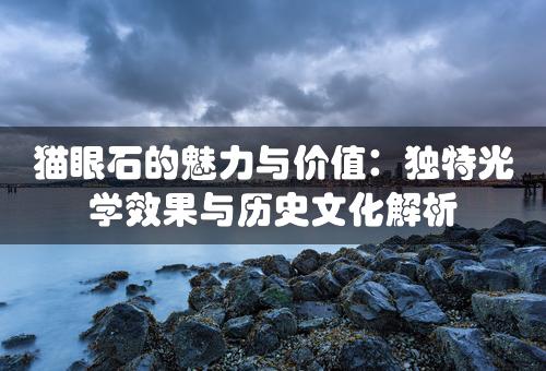 猫眼石的魅力与价值：独特光学效果与历史文化解析