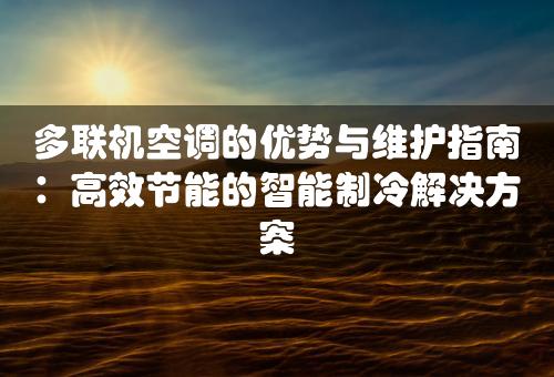 多联机空调的优势与维护指南：高效节能的智能制冷解决方案