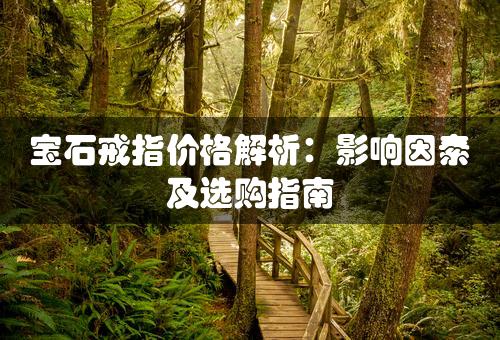 宝石戒指价格解析：影响因素及选购指南