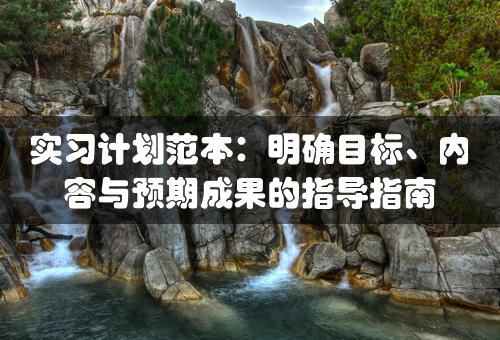 实习计划范本：明确目标、内容与预期成果的指导指南