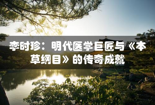 李时珍：明代医学巨匠与《本草纲目》的传奇成就