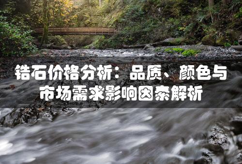 锆石价格分析：品质、颜色与市场需求影响因素解析