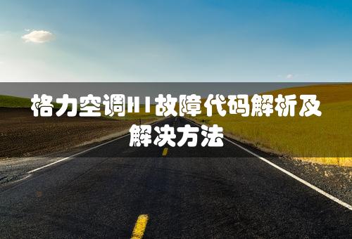 格力空调H1故障代码解析及解决方法