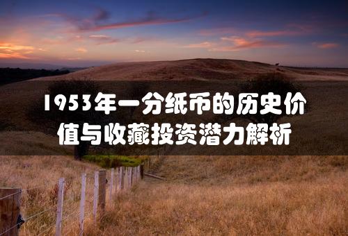 1953年一分纸币的历史价值与收藏投资潜力解析