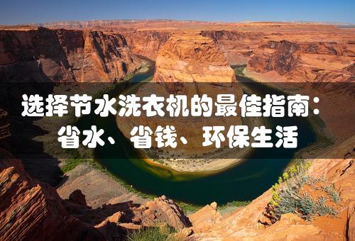 选择节水洗衣机的最佳指南：省水、省钱、环保生活