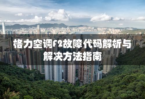 格力空调F2故障代码解析与解决方法指南