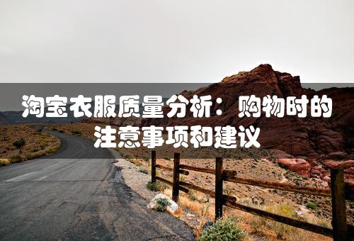 淘宝衣服质量分析：购物时的注意事项和建议