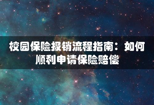 校园保险报销流程指南：如何顺利申请保险赔偿