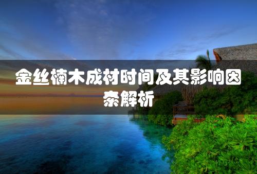 金丝楠木成材时间及其影响因素解析