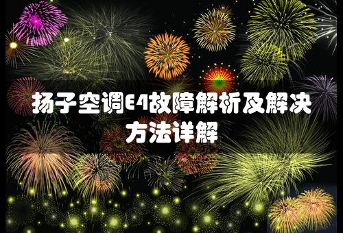 扬子空调E4故障解析及解决方法详解