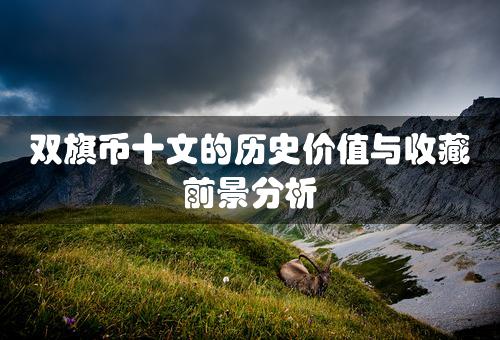 双旗币十文的历史价值与收藏前景分析