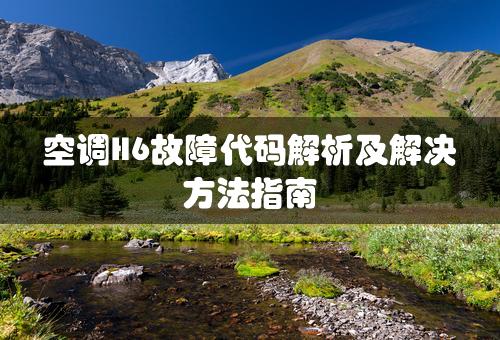 空调H6故障代码解析及解决方法指南