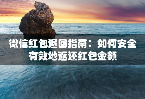 微信红包退回指南：如何安全有效地返还红包金额