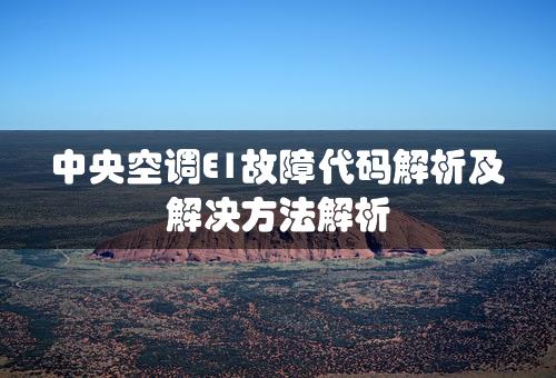 中央空调E1故障代码解析及解决方法解析