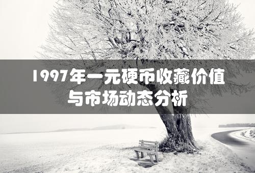 1997年一元硬币收藏价值与市场动态分析