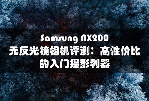 Samsung NX200无反光镜相机评测：高性价比的入门摄影利器