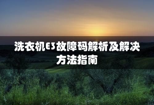 洗衣机E3故障码解析及解决方法指南