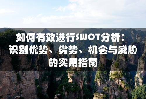 如何有效进行SWOT分析：识别优势、劣势、机会与威胁的实用指南