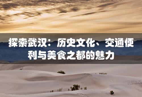 探索武汉：历史文化、交通便利与美食之都的魅力