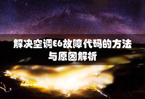 解决空调E6故障代码的方法与原因解析