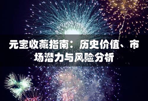 元宝收藏指南：历史价值、市场潜力与风险分析