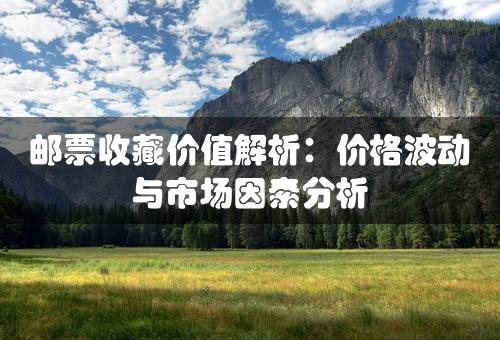 邮票收藏价值解析：价格波动与市场因素分析