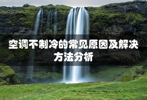 空调不制冷的常见原因及解决方法分析