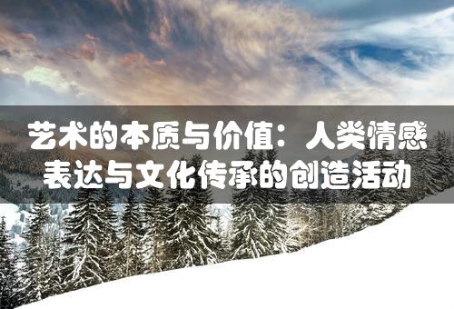 艺术的本质与价值：人类情感表达与文化传承的创造活动