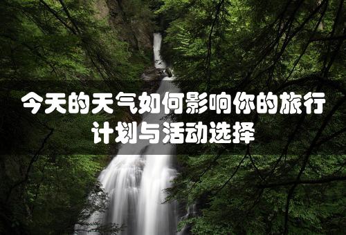 今天的天气如何影响你的旅行计划与活动选择