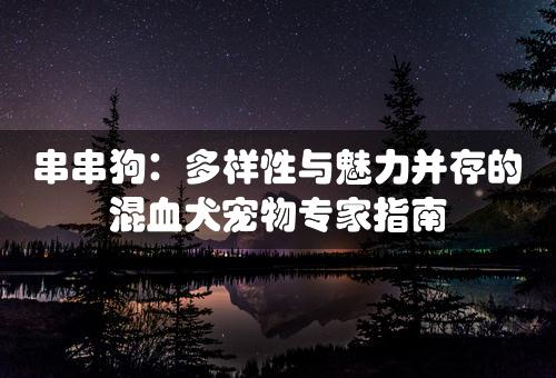 串串狗：多样性与魅力并存的混血犬宠物专家指南